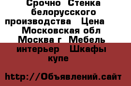 Срочно! Стенка белорусского производства › Цена ­ 0 - Московская обл., Москва г. Мебель, интерьер » Шкафы, купе   